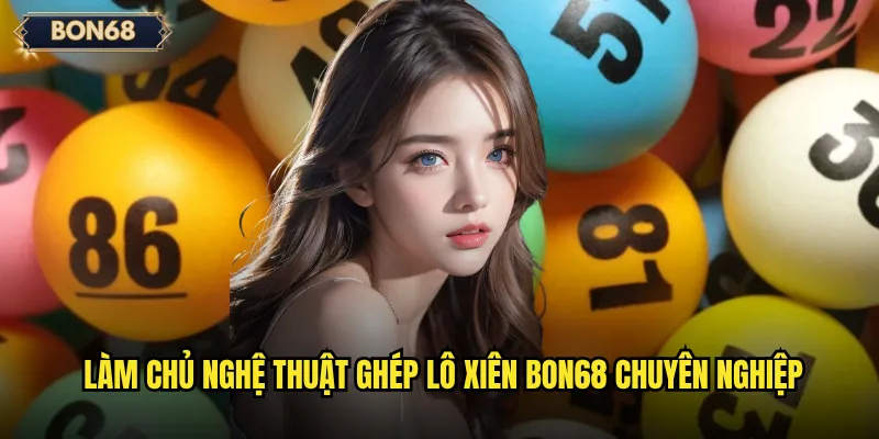 Ghép lô xiên Bon68 có thực sự mang lại lợi nhuận ổn định? 3 Làm chủ nghệ thuật ghép lô xiên Bon68 chuyên nghiệp