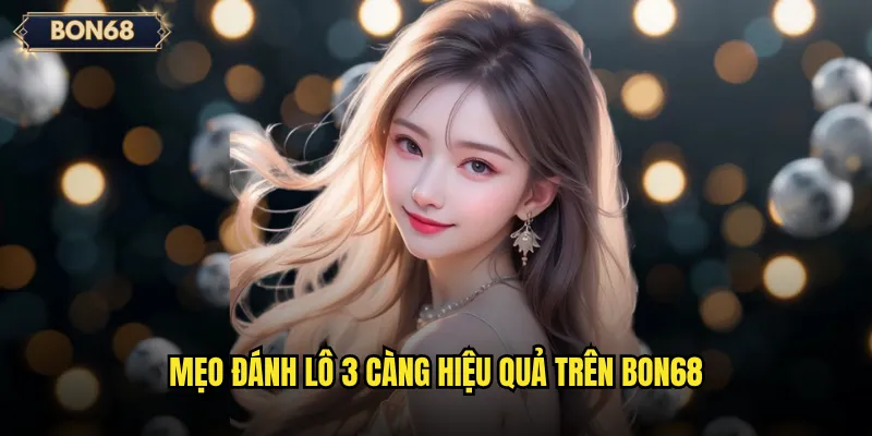 Lô 3 Càng Bon68 Có Phải Là Cách Chơi Sinh Lời Cao? 3 Mẹo đánh lô 3 càng hiệu quả trên Bon68