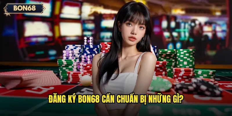 Đăng ký Bon68 có dễ dàng cho người mới bắt đầu? 2 Đăng ký Bon68 cần chuẩn bị những gì?