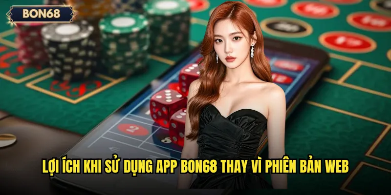 Tải app Bon68 có mang lại trải nghiệm mượt mà hơn không? 3 Lợi ích khi sử dụng app Bon68 thay vì phiên bản web